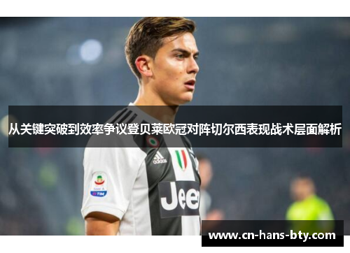 从关键突破到效率争议登贝莱欧冠对阵切尔西表现战术层面解析 从关键突破到效率争议登贝莱欧冠对阵切尔西表现战术层面解析