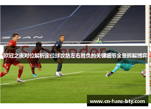 欧冠之夜对位解析定位球攻防左右胜负的关键细节全景拆解博弈 欧冠之夜对位解析定位球攻防左右胜负的关键细节全景拆解博弈