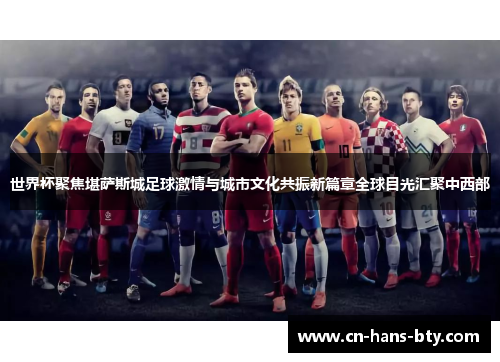 世界杯聚焦堪萨斯城足球激情与城市文化共振新篇章全球目光汇聚中西部 世界杯聚焦堪萨斯城足球激情与城市文化共振新篇章全球目光汇聚中西部
