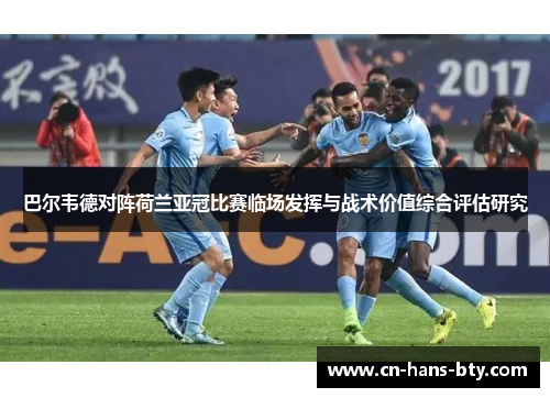 巴尔韦德对阵荷兰亚冠比赛临场发挥与战术价值综合评估研究 巴尔韦德对阵荷兰亚冠比赛临场发挥与战术价值综合评估研究