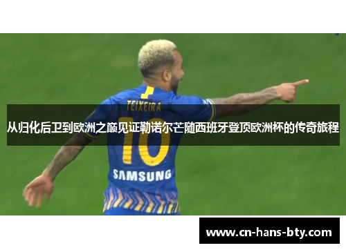 从归化后卫到欧洲之巅见证勒诺尔芒随西班牙登顶欧洲杯的传奇旅程