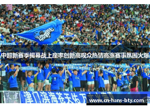 中超新赛季揭幕战上座率创新高观众热情高涨赛事氛围火爆 中超新赛季揭幕战上座率创新高观众热情高涨赛事氛围火爆