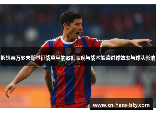 假想莱万多夫斯基征战意甲的数据表现与战术解读进球效率与球队影响 假想莱万多夫斯基征战意甲的数据表现与战术解读进球效率与球队影响