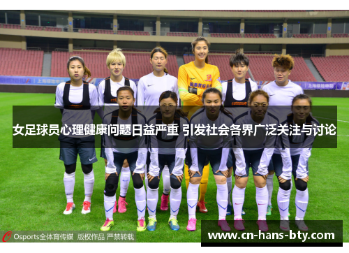 女足球员心理健康问题日益严重 引发社会各界广泛关注与讨论 女足球员心理健康问题日益严重 引发社会各界广泛关注与讨论