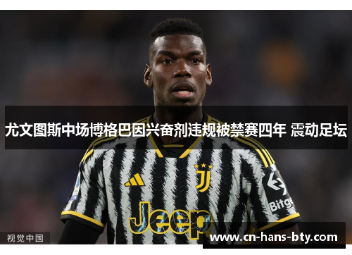 尤文图斯中场博格巴因兴奋剂违规被禁赛四年 震动足坛 尤文图斯中场博格巴因兴奋剂违规被禁赛四年 震动足坛