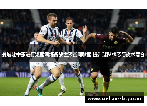 曼城赴中东进行短期训练备战世预赛间歇期 提升球队状态与战术磨合