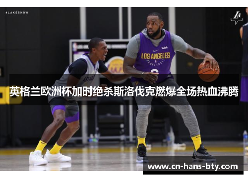 英格兰欧洲杯加时绝杀斯洛伐克燃爆全场热血沸腾