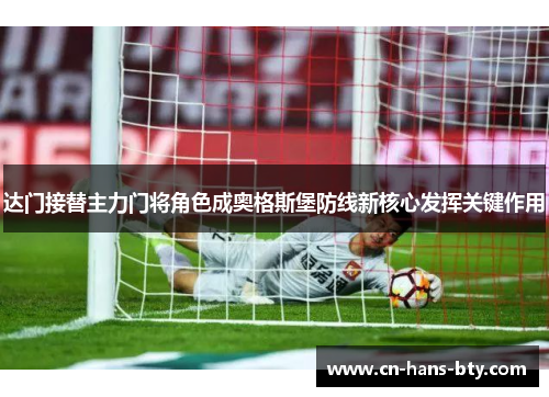 达门接替主力门将角色成奥格斯堡防线新核心发挥关键作用 达门接替主力门将角色成奥格斯堡防线新核心发挥关键作用