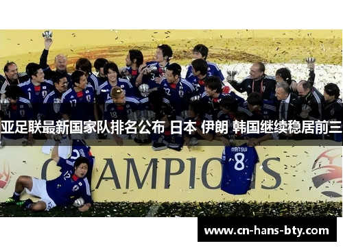 亚足联最新国家队排名公布 日本 伊朗 韩国继续稳居前三 亚足联最新国家队排名公布 日本 伊朗 韩国继续稳居前三