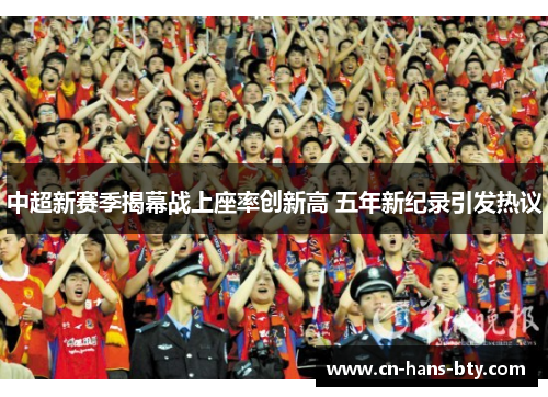 中超新赛季揭幕战上座率创新高 五年新纪录引发热议 中超新赛季揭幕战上座率创新高 五年新纪录引发热议