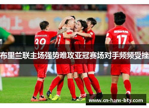 布里兰联主场强势难攻亚冠赛场对手频频受挫 布里兰联主场强势难攻亚冠赛场对手频频受挫