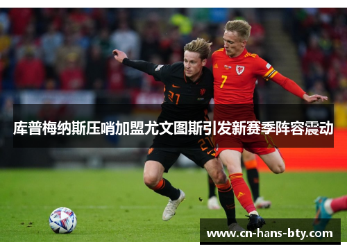 库普梅纳斯压哨加盟尤文图斯引发新赛季阵容震动