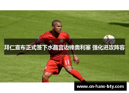 拜仁宣布正式签下水晶宫边锋奥利塞 强化进攻阵容 拜仁宣布正式签下水晶宫边锋奥利塞 强化进攻阵容