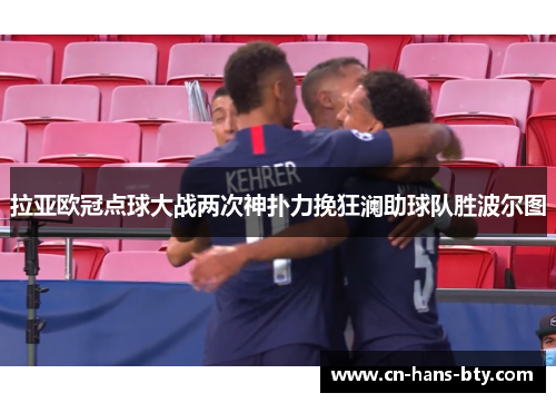 拉亚欧冠点球大战两次神扑力挽狂澜助球队胜波尔图 拉亚欧冠点球大战两次神扑力挽狂澜助球队胜波尔图