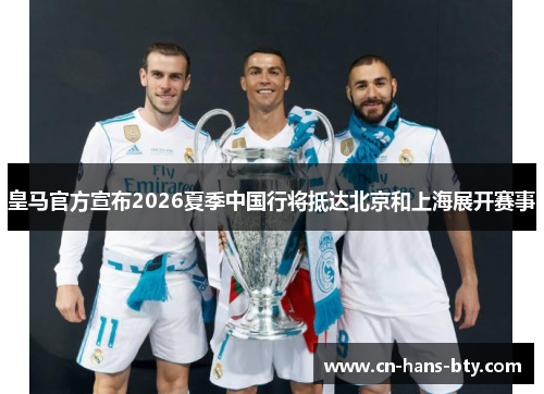 皇马官方宣布2026夏季中国行将抵达北京和上海展开赛事