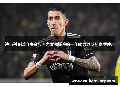 迪马利亚以自由身加盟尤文图斯签约一年助力球队新赛季冲击