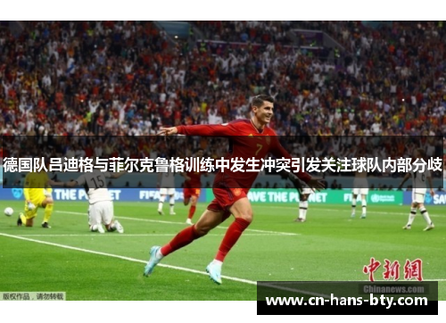 德国队吕迪格与菲尔克鲁格训练中发生冲突引发关注球队内部分歧