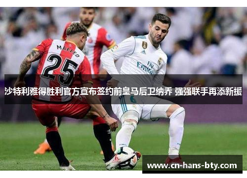 沙特利雅得胜利官方宣布签约前皇马后卫纳乔 强强联手再添新援 沙特利雅得胜利官方宣布签约前皇马后卫纳乔 强强联手再添新援
