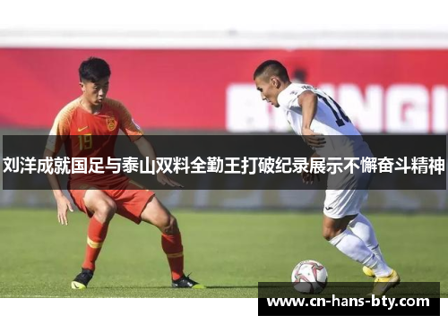 刘洋成就国足与泰山双料全勤王打破纪录展示不懈奋斗精神 刘洋成就国足与泰山双料全勤王打破纪录展示不懈奋斗精神