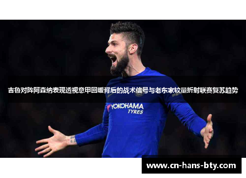 吉鲁对阵阿森纳表现透视意甲回暖背后的战术信号与老东家较量折射联赛复苏趋势