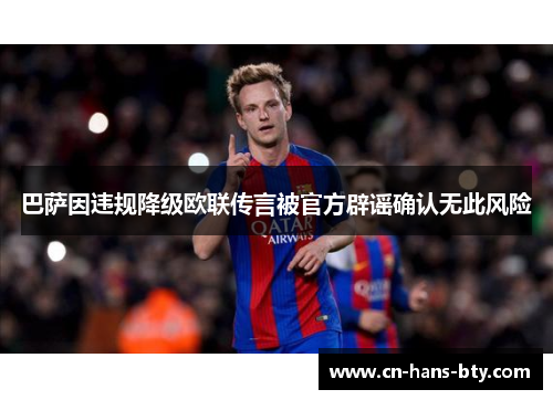 巴萨因违规降级欧联传言被官方辟谣确认无此风险