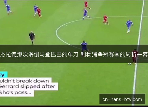 杰拉德那次滑倒与登巴巴的单刀 利物浦争冠赛季的转折一幕 杰拉德那次滑倒与登巴巴的单刀 利物浦争冠赛季的转折一幕